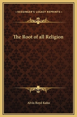 The Root of All Religion by Kuhn, Alvin Boyd