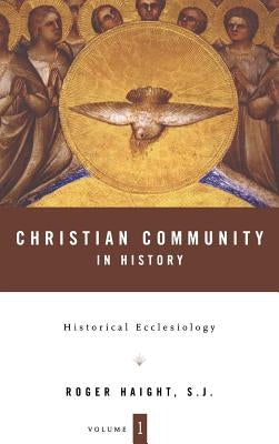 Christian Community in History Volume 1: Historical Ecclesiology by Haight, Roger D.