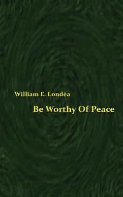Be Worthy Of Peace by Londea, William E.