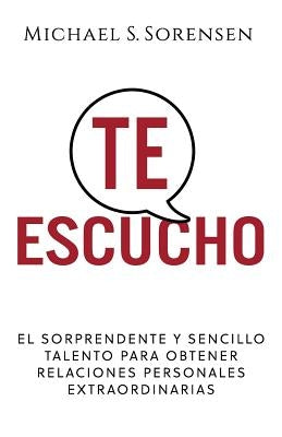 Te Escucho: El Sorprendente Y Sencillo Talento Para Obtener Relaciones Personales Extraordinarias by Sorensen, Michael S.