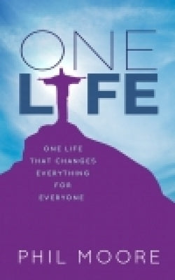 One Life: How One Life Changed Everything for Everybody by Moore, Phil