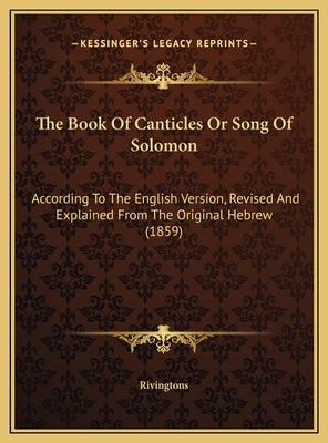 The Book Of Canticles Or Song Of Solomon: According To The English Version, Revised And Explained From The Original Hebrew (1859) by Rivingtons