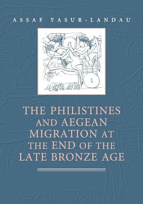 The Philistines and Aegean Migration at the End of the Late Bronze Age by Yasur-Landau, Assaf