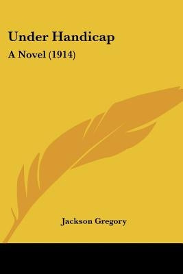 Under Handicap: A Novel (1914) by Gregory, Jackson