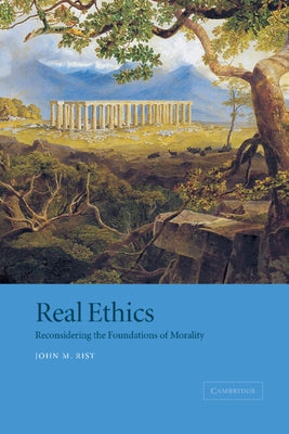 Real Ethics: Reconsidering the Foundations of Morality by Rist, John M.