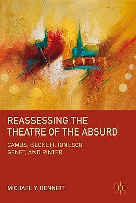 Reassessing the Theatre of the Absurd: Camus, Beckett, Ionesco, Genet, and Pinter by Bennett, M.