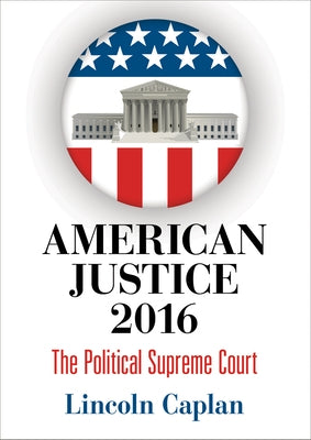 American Justice 2016: The Political Supreme Court by Caplan, Lincoln