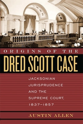 Origins of the Dred Scott Case: Jacksonian Jurisprudence and the Supreme Court, 1837-1857 by Allen, Austin