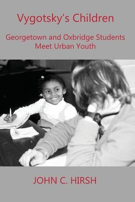 Vygotsky's Children: Georgetown and Oxbridge Students Meet Urban Youth by Hirsh, John C.
