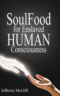 Soul Food for Enslaved Human Consciousness by McGill, Jeffery