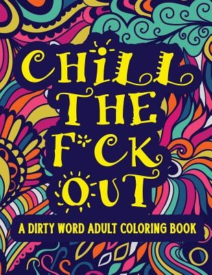 Chill The F*ck Out A Dirty Word Adult Coloring Book: Swear Word Art Therapy for Maximum Stress Relief by Emporium, Coloring Book