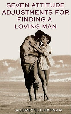 Seven Attitude Adjustments for Finding a Loving Man by Chapman, Audrey B.