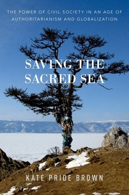 Saving the Sacred Sea: The Power of Civil Society in an Age of Authoritarianism and Globalization by Brown, Kate Pride