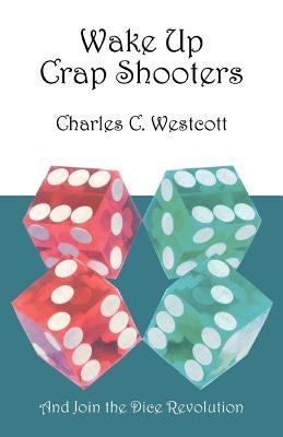 Wake Up Crap Shooters: And Join the Dice Revolution by Westcott, Charles C.