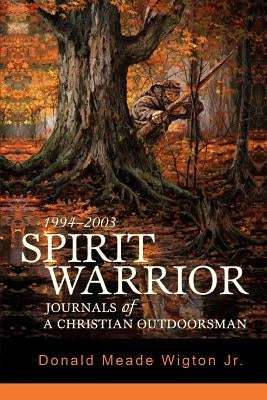 Spirit Warrior: Journals of a Christian Outdoorsman by Wigton, Donald Meade, Jr.