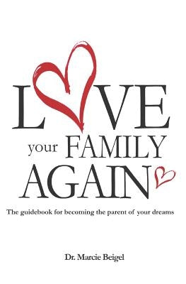 Love Your Family Again: The guidebook to becoming the parent of your dreams by Beigel Ed D. Bcba-D, Marcie