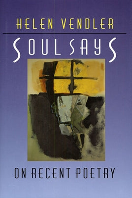 Soul Says: On Recent Poetry by Vendler, Helen Hennessy