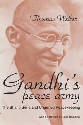 Gandhi's Peace Army: The Shanti Sena and Unarmed Peacekeeping by Weber, Thomas