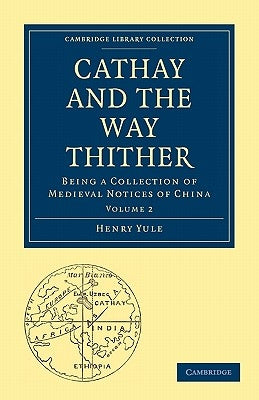 Cathay and the Way Thither: Being a Collection of Medieval Notices of China by Yule, Henry