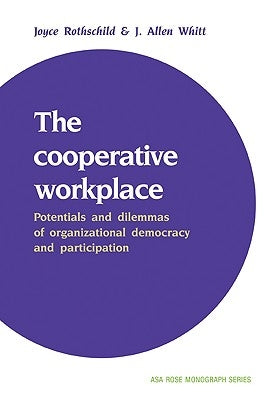 The Cooperative Workplace: Potentials and Dilemmas of Organisational Democracy and Participation by Rothschild, Joyce