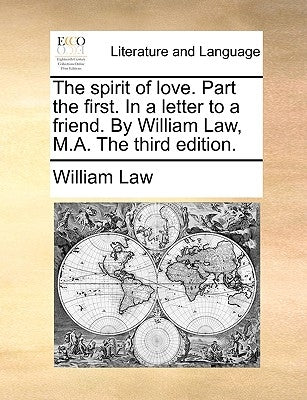 The Spirit of Love. Part the First. in a Letter to a Friend. by William Law, M.A. the Third Edition. by Law, William