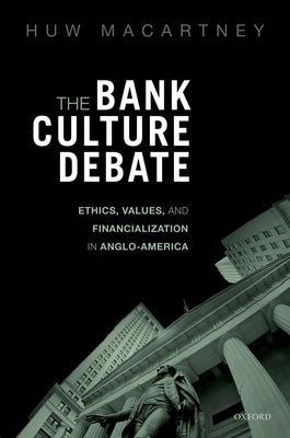The Bank Culture Debate: Ethics, Values, and Financialization in Anglo-America by Macartney, Huw