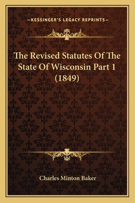 The Revised Statutes Of The State Of Wisconsin Part 1 (1849) by Baker, Charles Minton