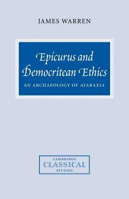 Epicurus and Democritean Ethics: An Archaeology of Ataraxia by Warren, James