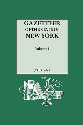 Gazetteer of the State of New York (1860). Reprinted with an Index of Names Compiled by Frank Place. In Two Volumes. Volume I by French, J. H.