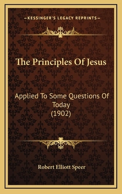 The Principles Of Jesus: Applied To Some Questions Of Today (1902) by Speer, Robert Elliott