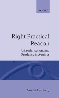 Right Practical Reason: Aristotle, Action, and Prudence in Aquinas by Westberg, Daniel