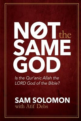 Not the Same God: Is the Qur'an Allah the LORD God of the Bible? by Solomon, Sam