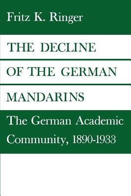 The Decline of the German Mandarins: The German Academic Community, 1890-1933 by Ringer, Fritz