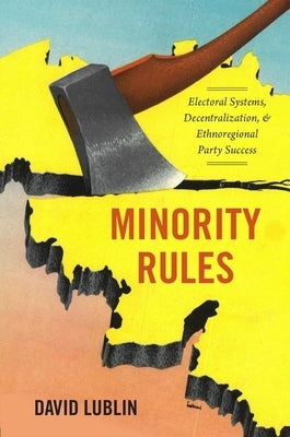 Minority Rules: Electoral Systems, Decentralization, and Ethnoregional Party Success by Lublin, David