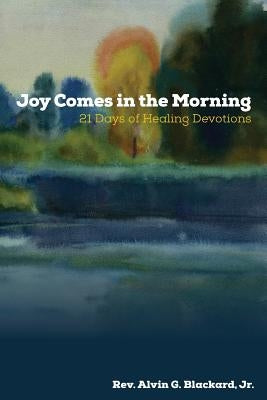 Joy Comes in the Morning: 21 Days of Healing Devotions by Blackard, Alvin G.