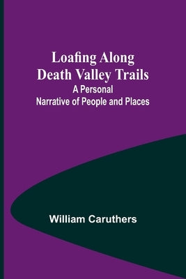 Loafing Along Death Valley Trails: A Personal Narrative of People and Places by William Caruthers