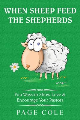 When Sheep Feed the Shepherds: Fun Ways for Churches to Show Love Their Love for Pastors by Cole, Page