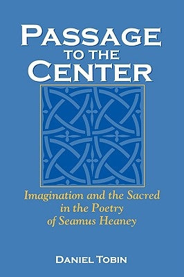 Passage to the Center: Imagination and the Sacred in the Poetry of Seamus Heaney by Tobin, Daniel