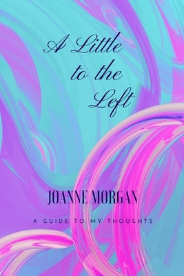 A Little to the Left: A Guide of My Thoughts by Morgan, Joanne