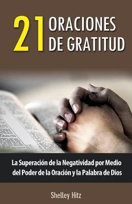 21 Oraciones de Gratitud: La Superación de la Negatividad por Medio del Poder de la Oración y la Palabra de Dios by Juarez, Maria