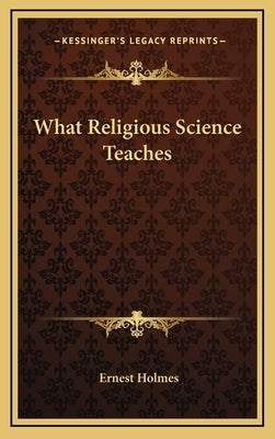 What Religious Science Teaches by Holmes, Ernest