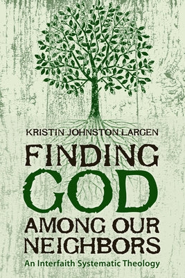 Finding God among Our Neighbors: An Interfaith Systematic Theology by Largen, Kristin Johnston