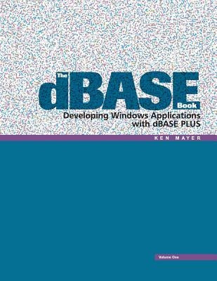 The dBASE Book, Vol 1: Developing Windows Applications with dBASE Plus by Mayer, Ken