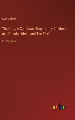 The Nuts: A Christmas Story for my Children and Grandchildren; And The Elixir: in large print by Ebers, Georg