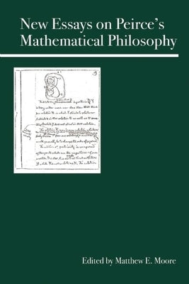 New Essays on Peirce's Mathematical Philosophy by Moore, Matthew E.