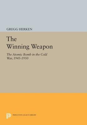 The Winning Weapon: The Atomic Bomb in the Cold War, 1945-1950 by Herken, Gregg