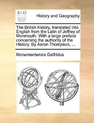The British history, translated into English from the Latin of Jeffrey of Monmouth. With a large preface concerning the authority of the History. By A by Galfridus, Monumentensis