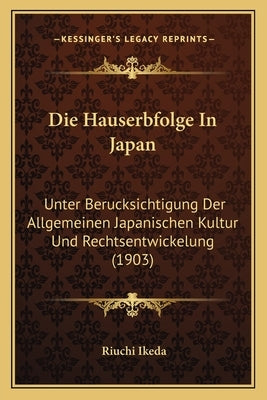 Die Hauserbfolge In Japan: Unter Berucksichtigung Der Allgemeinen Japanischen Kultur Und Rechtsentwickelung (1903) by Ikeda, Riuchi