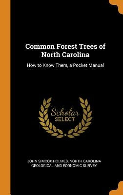 Common Forest Trees of North Carolina: How to Know Them, a Pocket Manual by Holmes, John Simcox