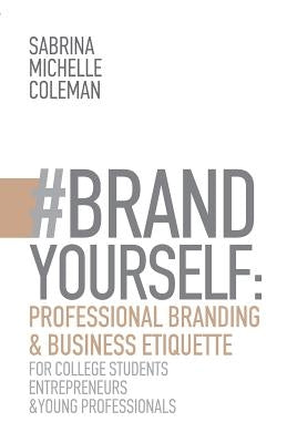 #BRANDYourself: Professional Branding & Business Etiquette for College Students, Entrepreneurs, and Young Professionals by Coleman, Sabrina Michelle